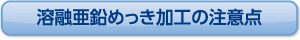 溶融亜鉛めっき加工上の注意点